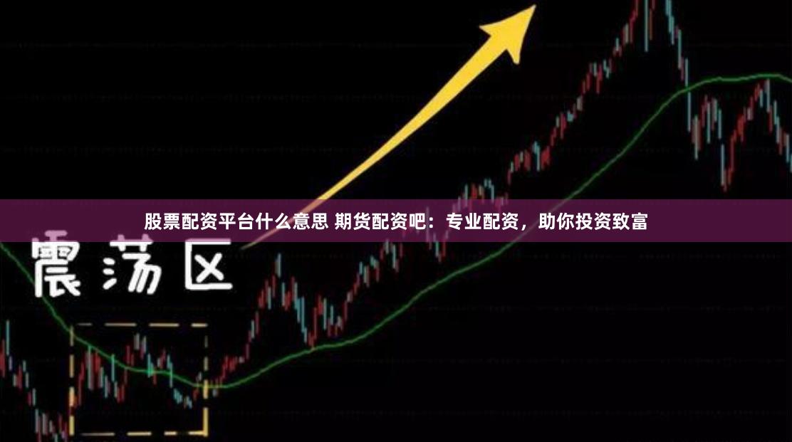 股票配資平臺什么意思 期貨配資吧：專業配資，助你投資致富